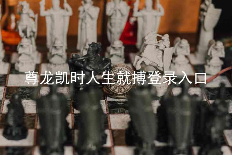 尊龙凯时人生就搏登录入口
